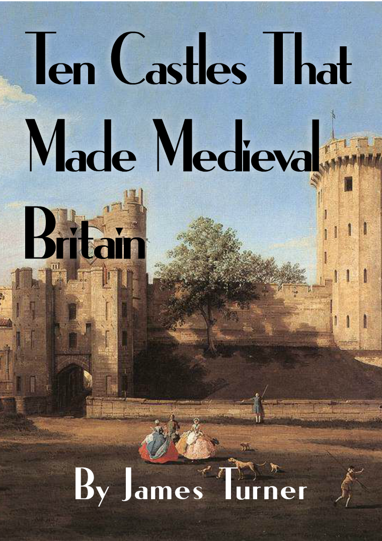 Ten Castles that Made Medieval Britain By James Turner