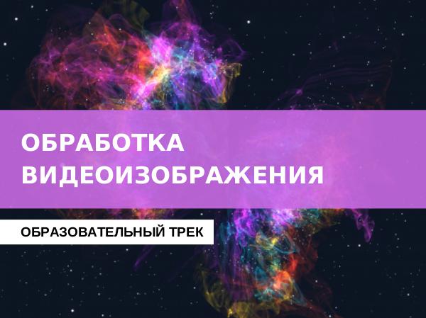 Образовательный трек Обработка видеоизображения Образовательный трек Обработка видеоизображения