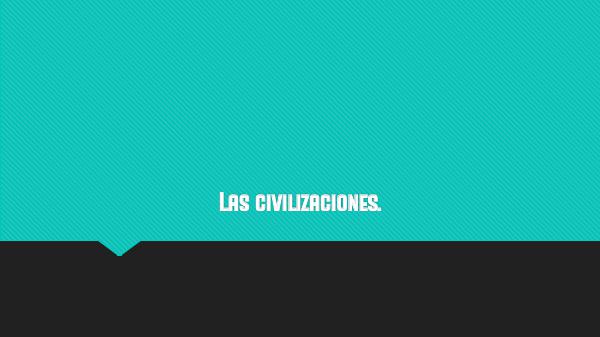 Las civilizaciones. Las civilizaciones.