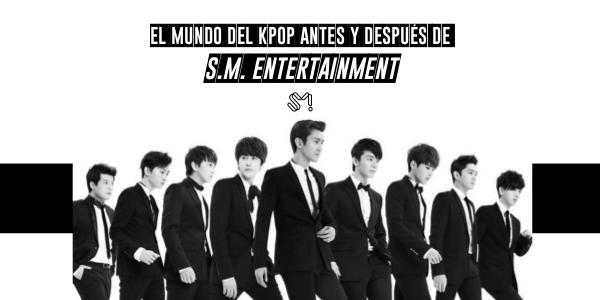 El mundo del KPOP antes y después de S.M. Entertainment el mundo del KPOP antes y después de S.M. Enterta